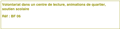 Volontariat dans un centre de lecture, animations de quartier, soutien scolaire
Réf : BF 06 
