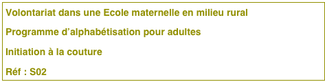 Volontariat dans une Ecole maternelle en milieu rural 
Programme d’alphabétisation pour adultes
Initiation à la couture
Réf : S02 