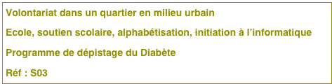 Volontariat dans un quartier en milieu urbain
Ecole, soutien scolaire, alphabétisation, initiation à l’informatique
Programme de dépistage du Diabète 
Réf : S03 

